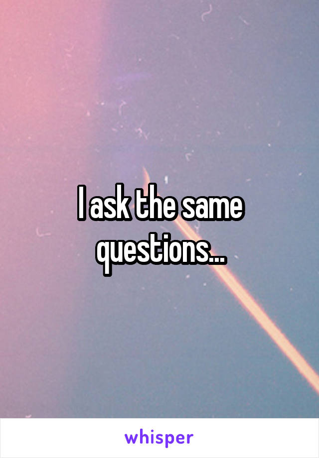 I ask the same questions...