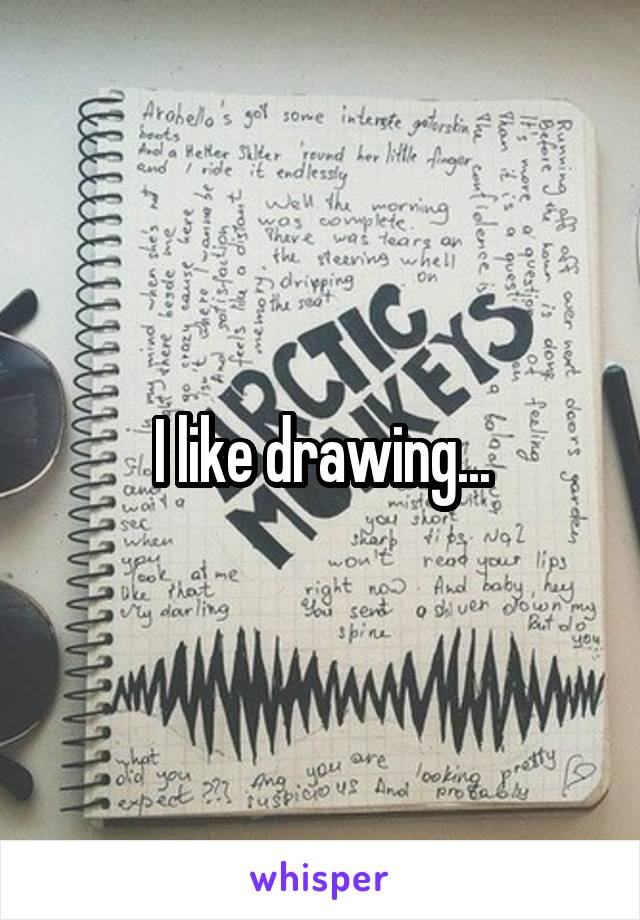 I like drawing...