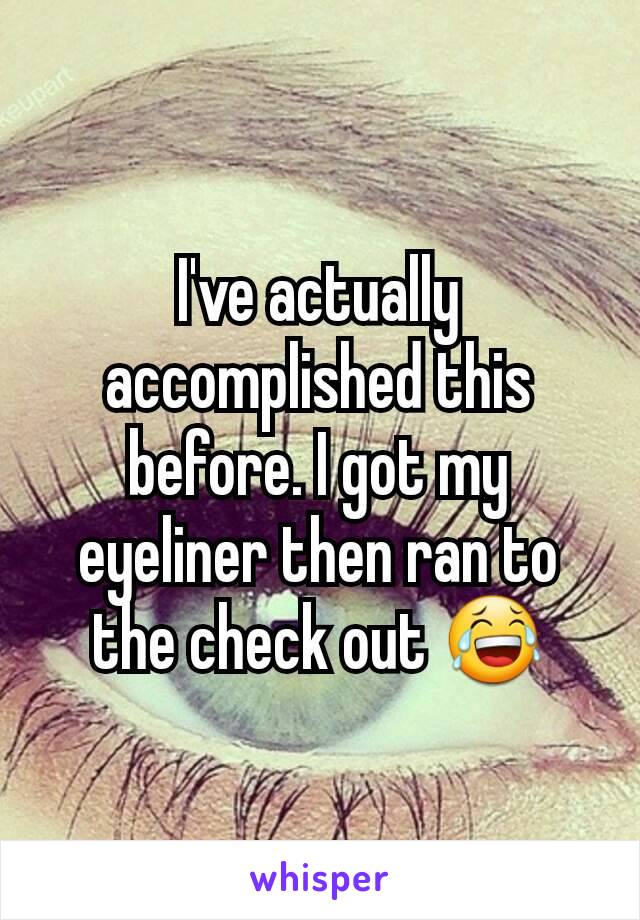 I've actually accomplished this before. I got my eyeliner then ran to the check out 😂