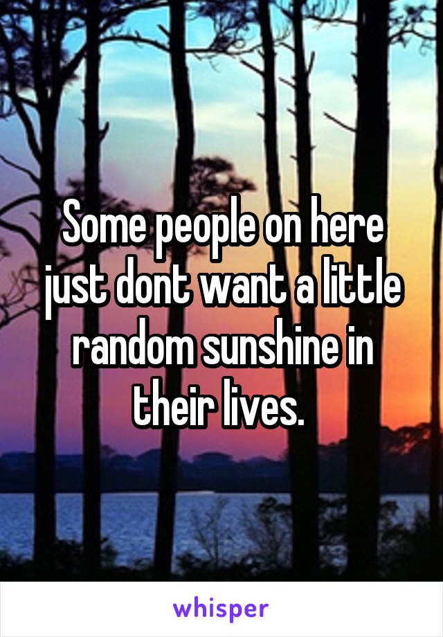 Some people on here just dont want a little random sunshine in their lives. 