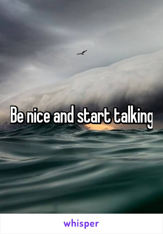 Be nice and start talking