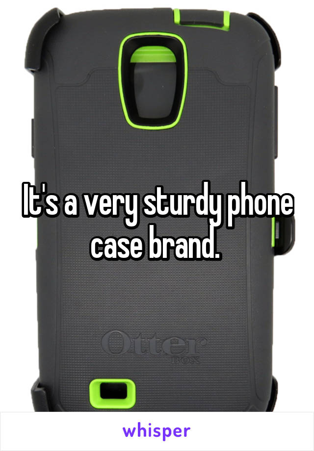 It's a very sturdy phone case brand. 