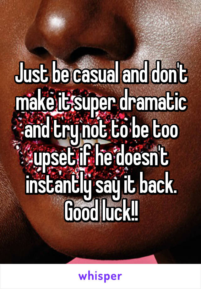 Just be casual and don't make it super dramatic and try not to be too upset if he doesn't instantly say it back. Good luck!!