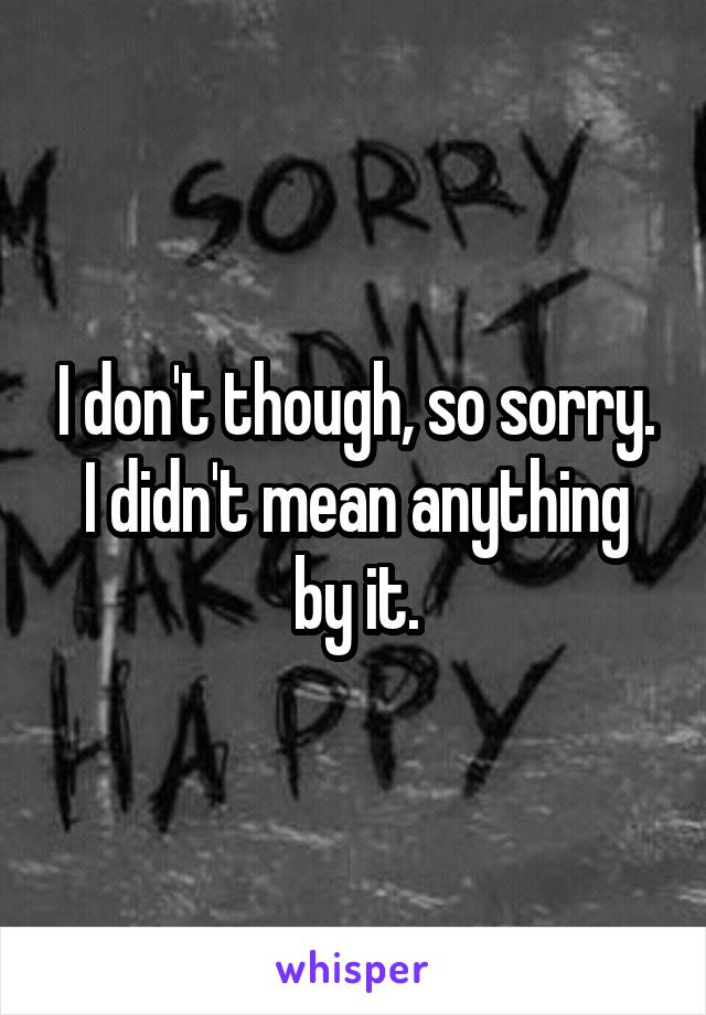 I don't though, so sorry. I didn't mean anything by it.