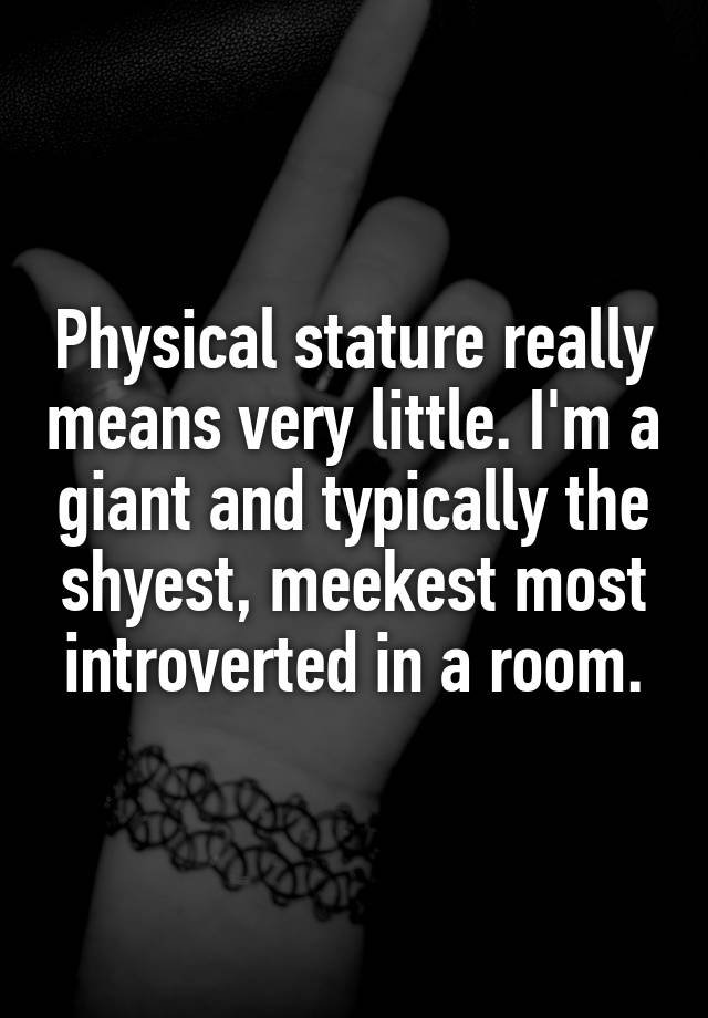 physical-stature-really-means-very-little-i-m-a-giant-and-typically