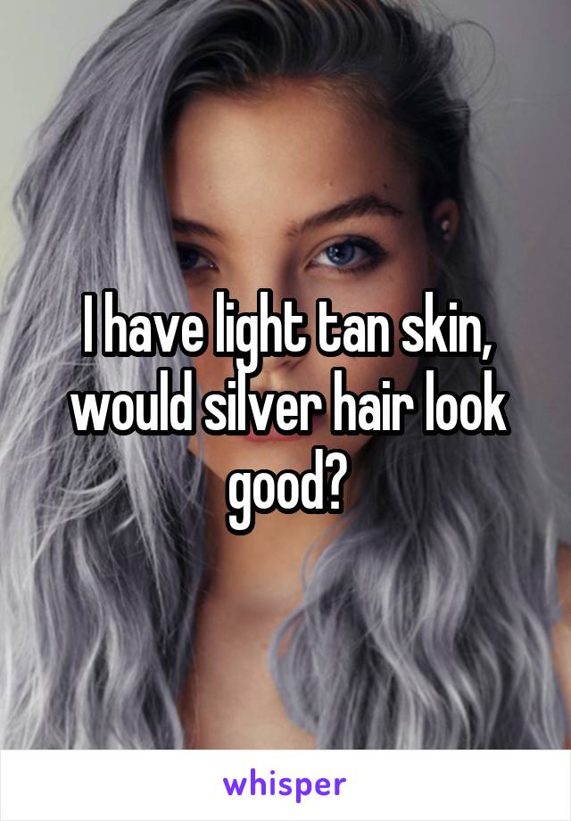 I have light tan skin, would silver hair look good?