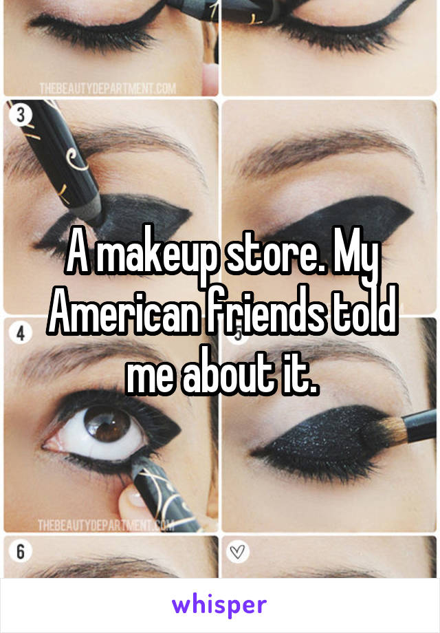 A makeup store. My American friends told me about it.