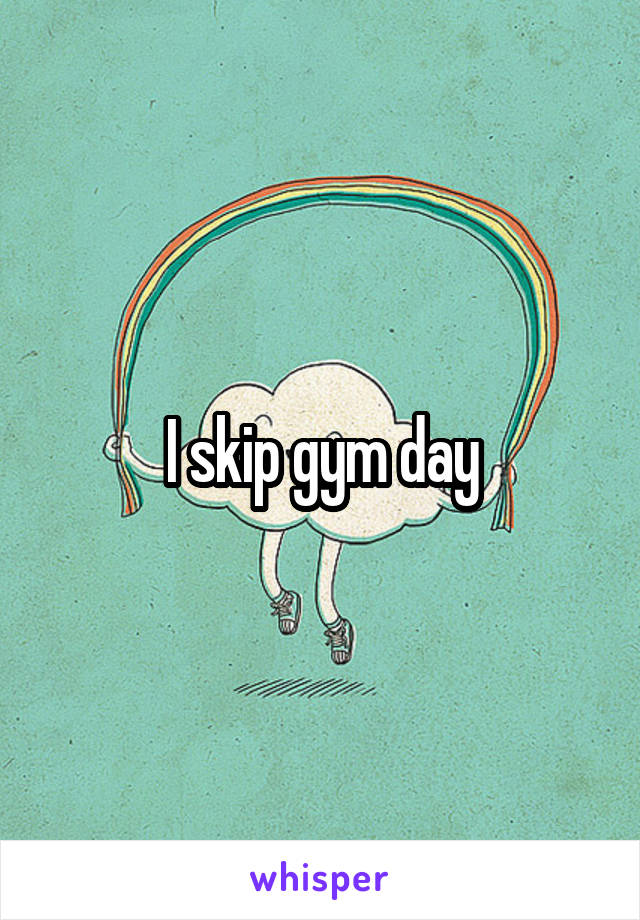 I skip gym day