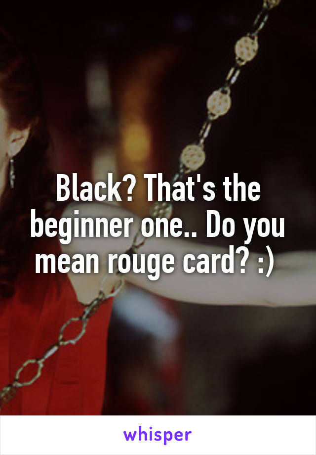 Black? That's the beginner one.. Do you mean rouge card? :) 