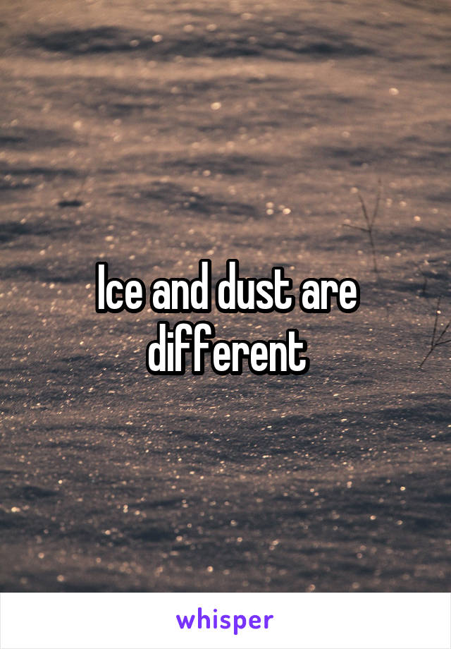 Ice and dust are different