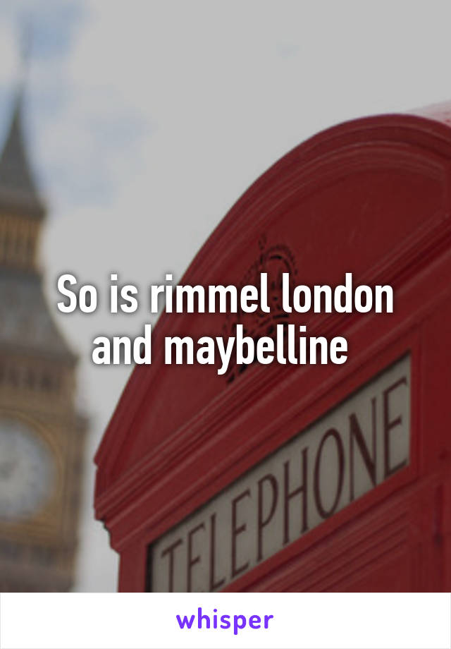 So is rimmel london and maybelline 