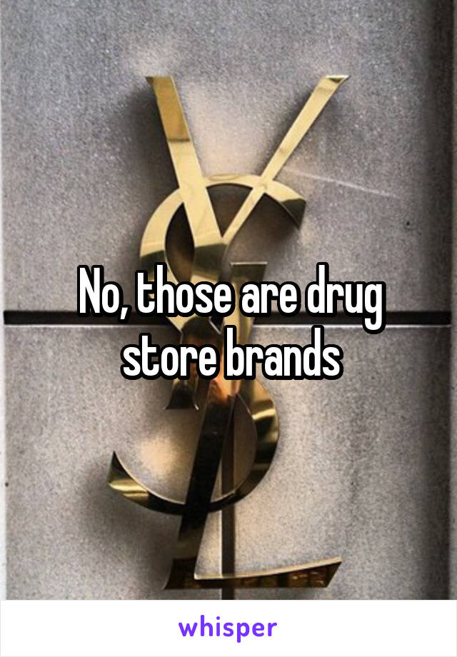 No, those are drug store brands