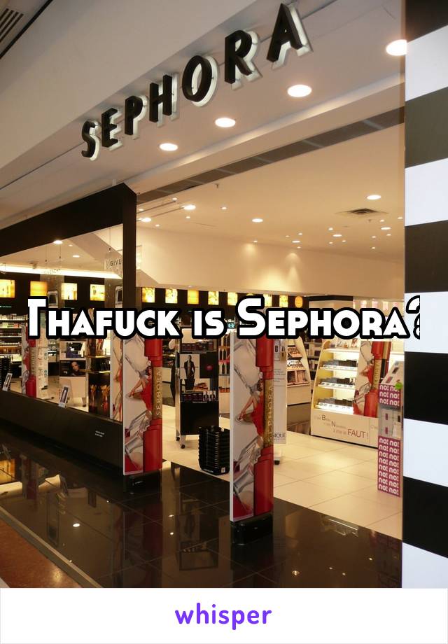 Thafuck is Sephora?