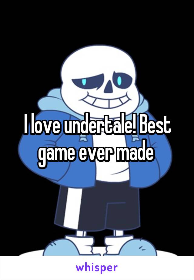 I love undertale! Best game ever made 