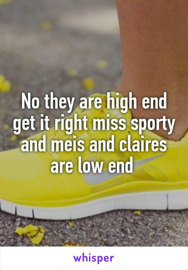 No they are high end get it right miss sporty and meis and claires are low end 