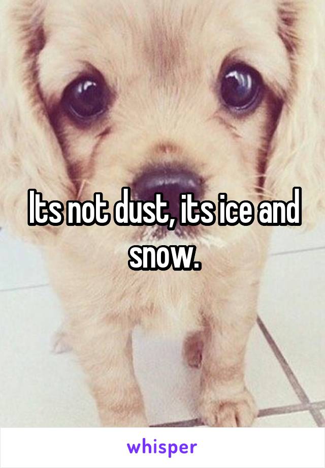 Its not dust, its ice and snow.