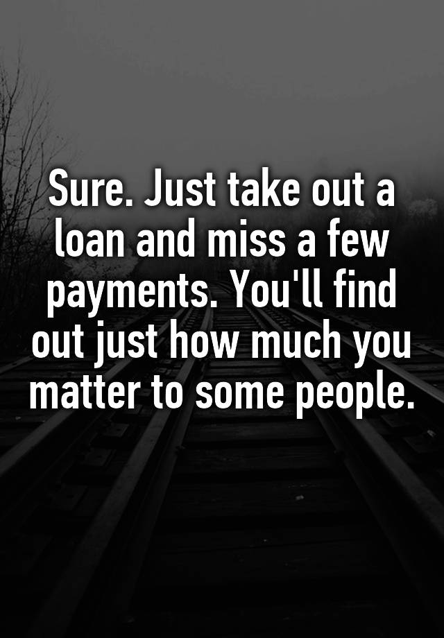 sure-just-take-out-a-loan-and-miss-a-few-payments-you-ll-find-out