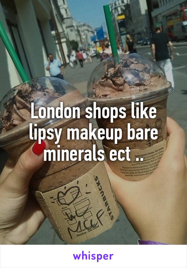 London shops like lipsy makeup bare minerals ect ..