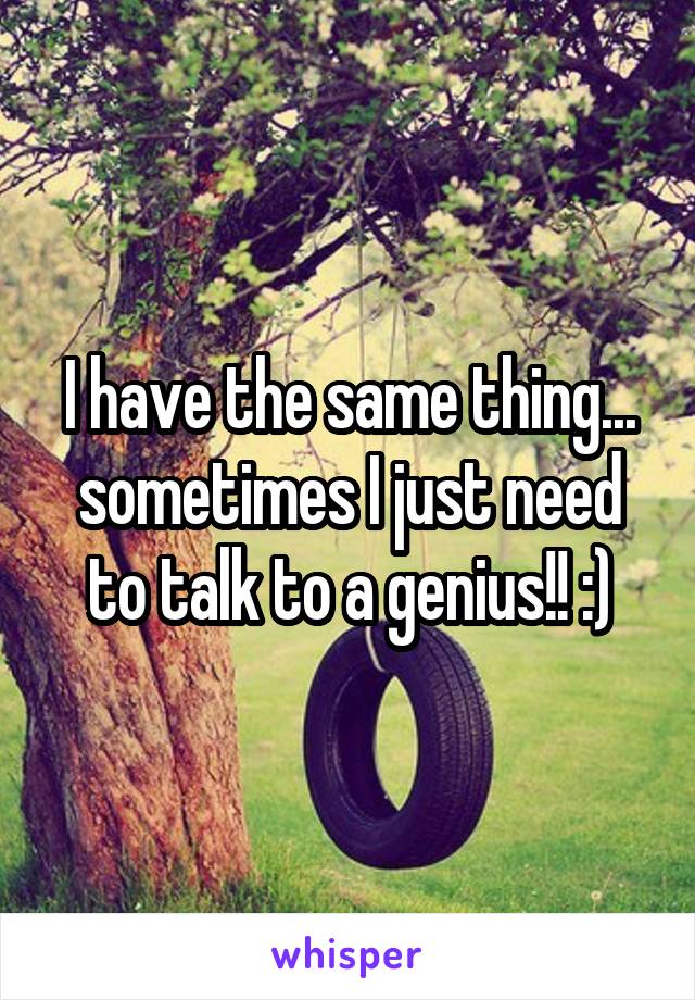 I have the same thing... sometimes I just need to talk to a genius!! :)