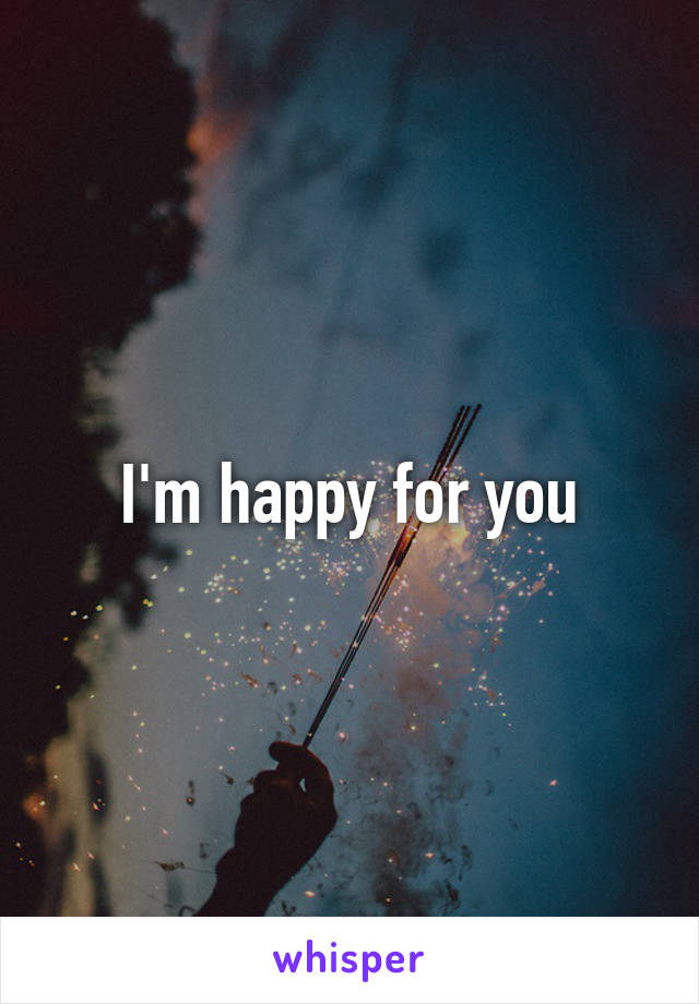 I'm happy for you