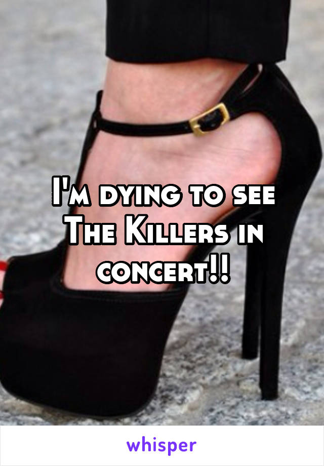 I'm dying to see The Killers in concert!!