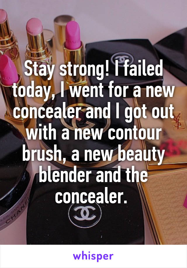 Stay strong! I failed today, I went for a new concealer and I got out with a new contour brush, a new beauty blender and the concealer. 