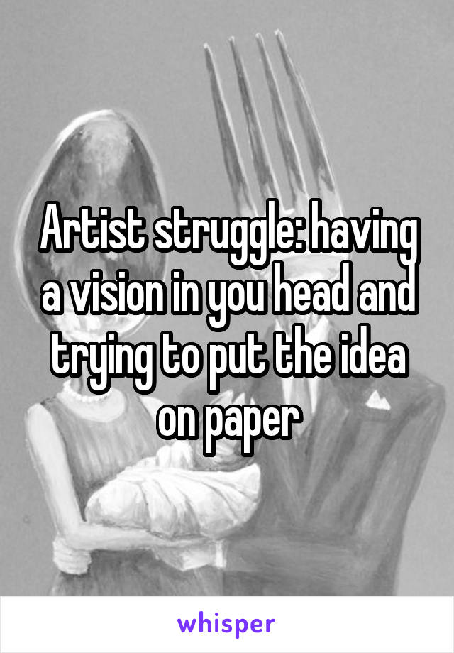 Artist struggle: having a vision in you head and trying to put the idea on paper
