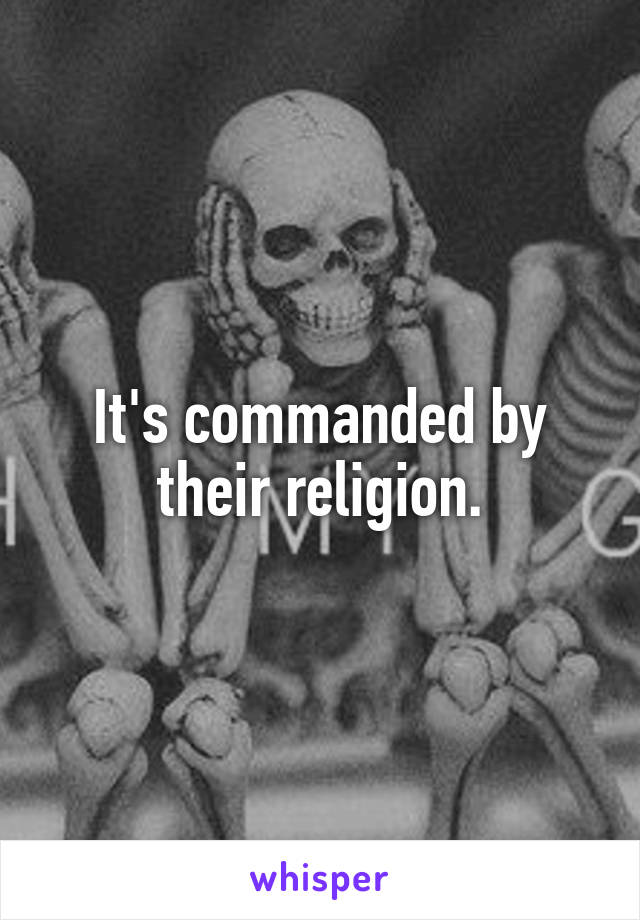 It's commanded by their religion.