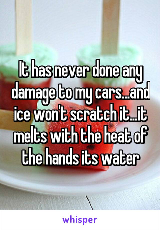 It has never done any damage to my cars...and ice won't scratch it...it melts with the heat of the hands its water