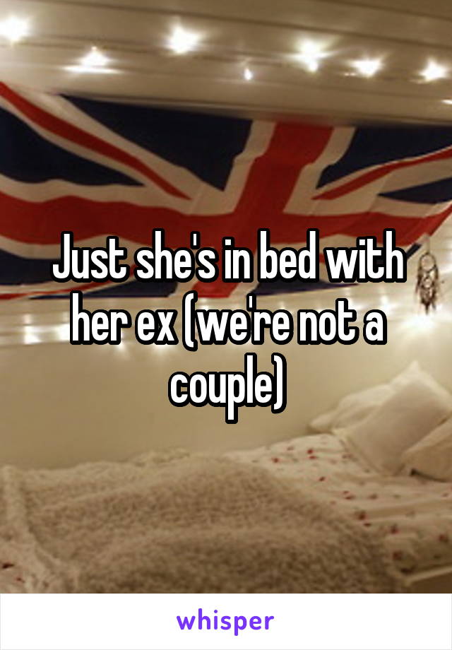 Just she's in bed with her ex (we're not a couple)