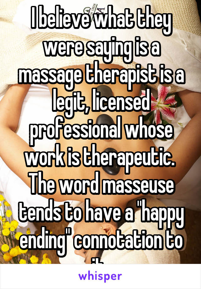 I believe what they were saying is a massage therapist is a legit, licensed professional whose work is therapeutic. 
The word masseuse tends to have a "happy ending" connotation to it. 