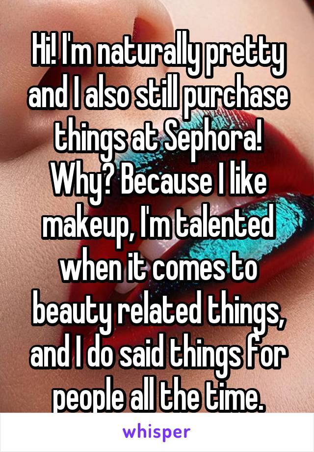 Hi! I'm naturally pretty and I also still purchase things at Sephora! Why? Because I like makeup, I'm talented when it comes to beauty related things, and I do said things for people all the time.