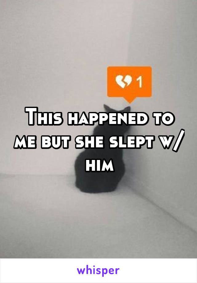 This happened to me but she slept w/ him