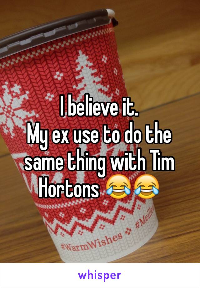 I believe it.
My ex use to do the same thing with Tim Hortons 😂😂