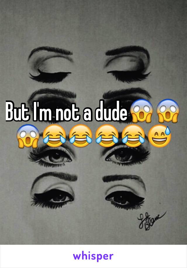 But I'm not a dude😱😱😱😂😂😂😂😅
