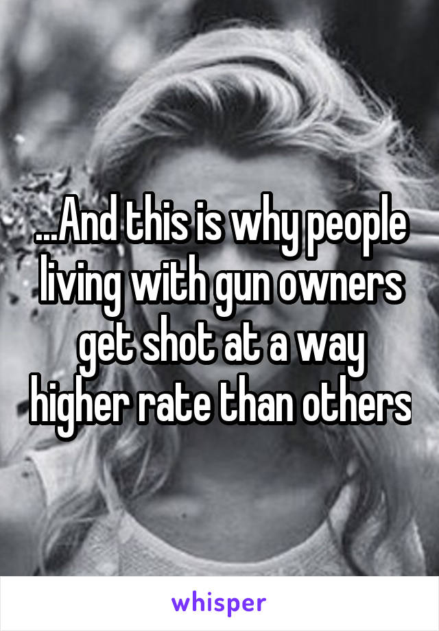 ...And this is why people living with gun owners get shot at a way higher rate than others