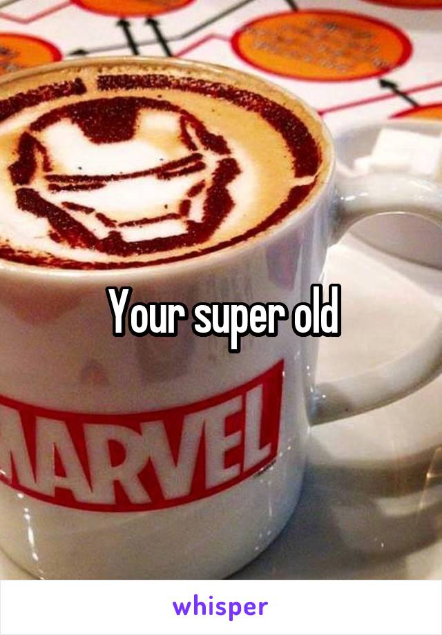 Your super old