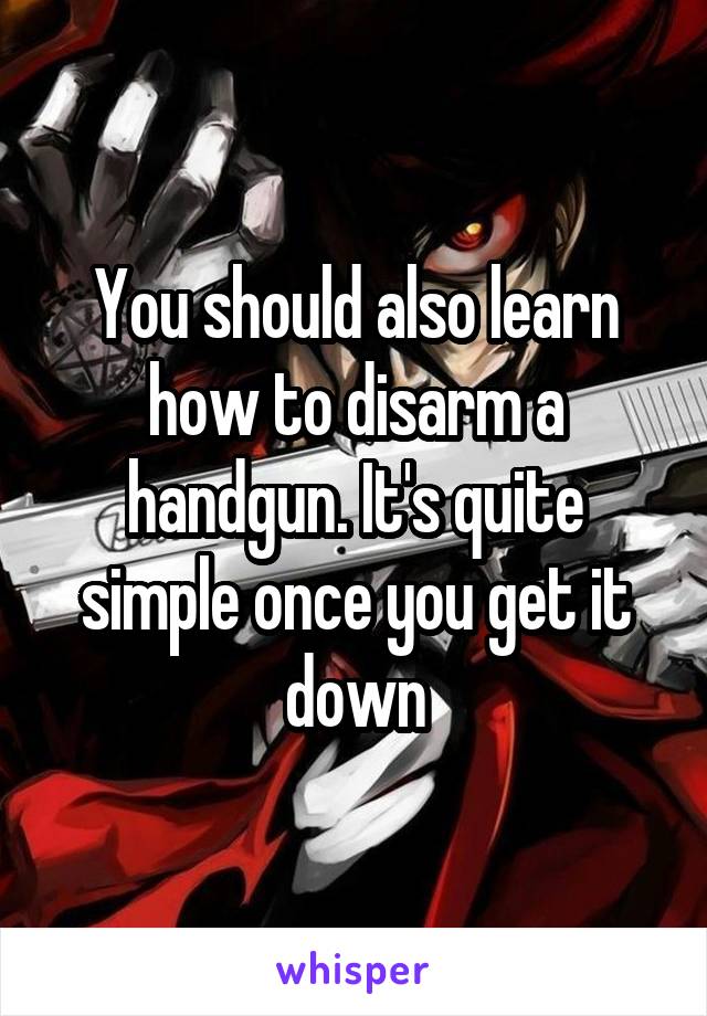 You should also learn how to disarm a handgun. It's quite simple once you get it down