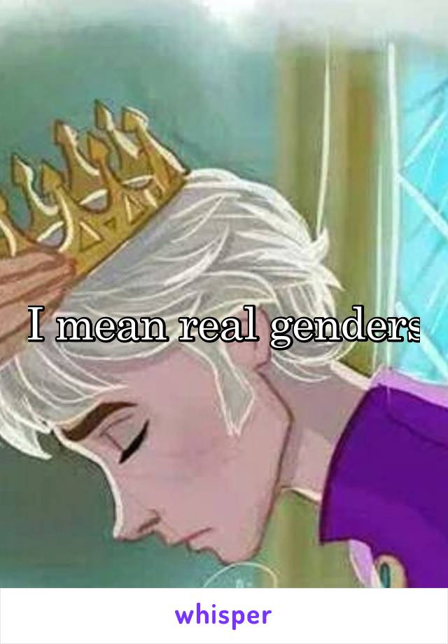 I mean real genders