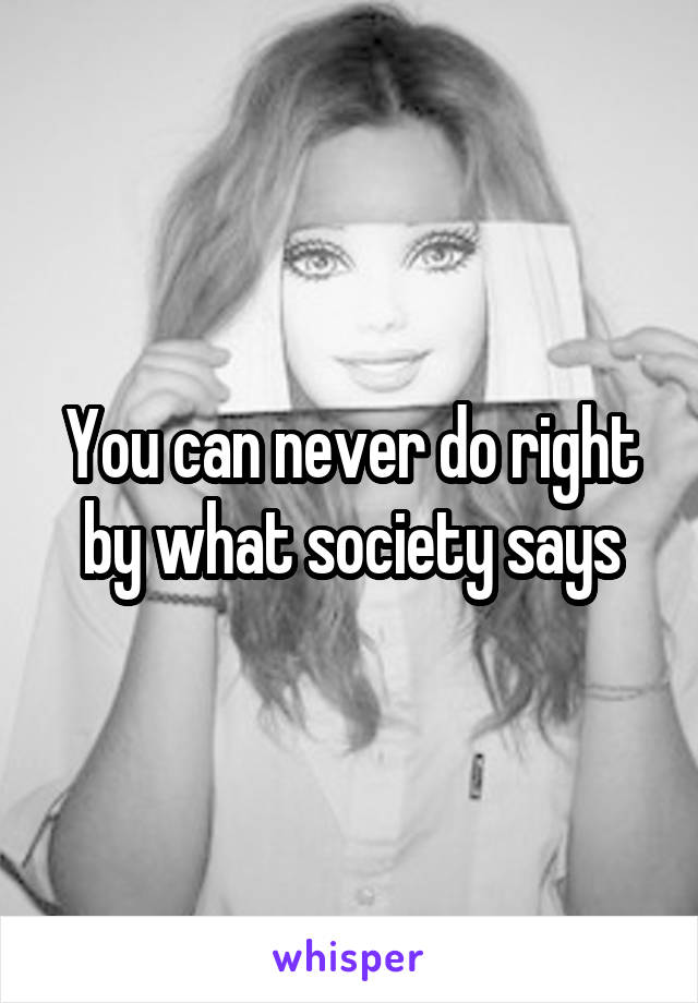 You can never do right by what society says