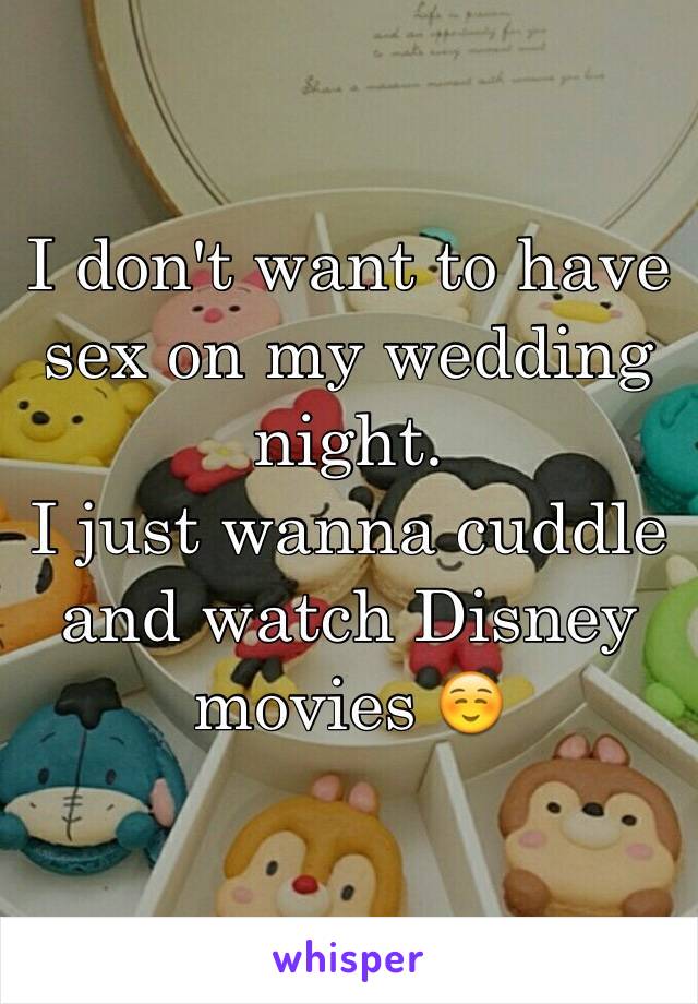 I don't want to have sex on my wedding night.
I just wanna cuddle and watch Disney movies ☺️
