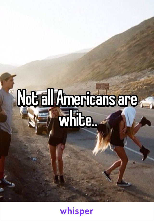 Not all Americans are white..