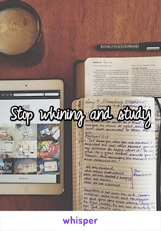 Stop whining and study