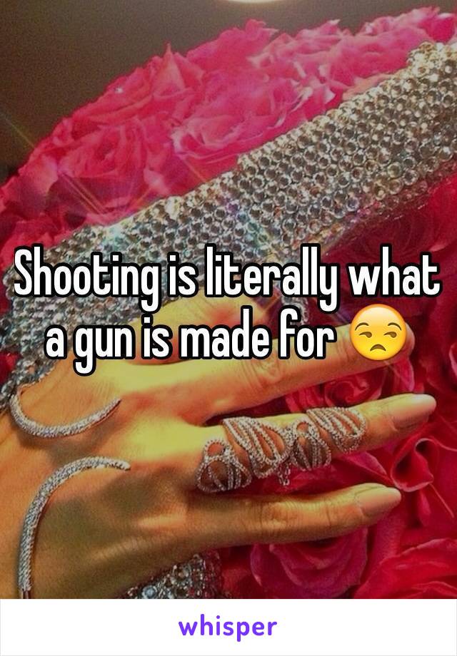 Shooting is literally what a gun is made for 😒