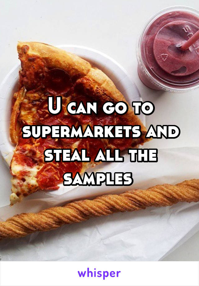 U can go to supermarkets and steal all the samples 