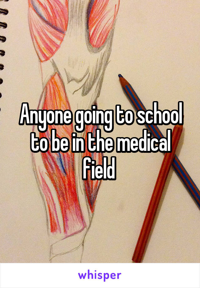 Anyone going to school to be in the medical field 