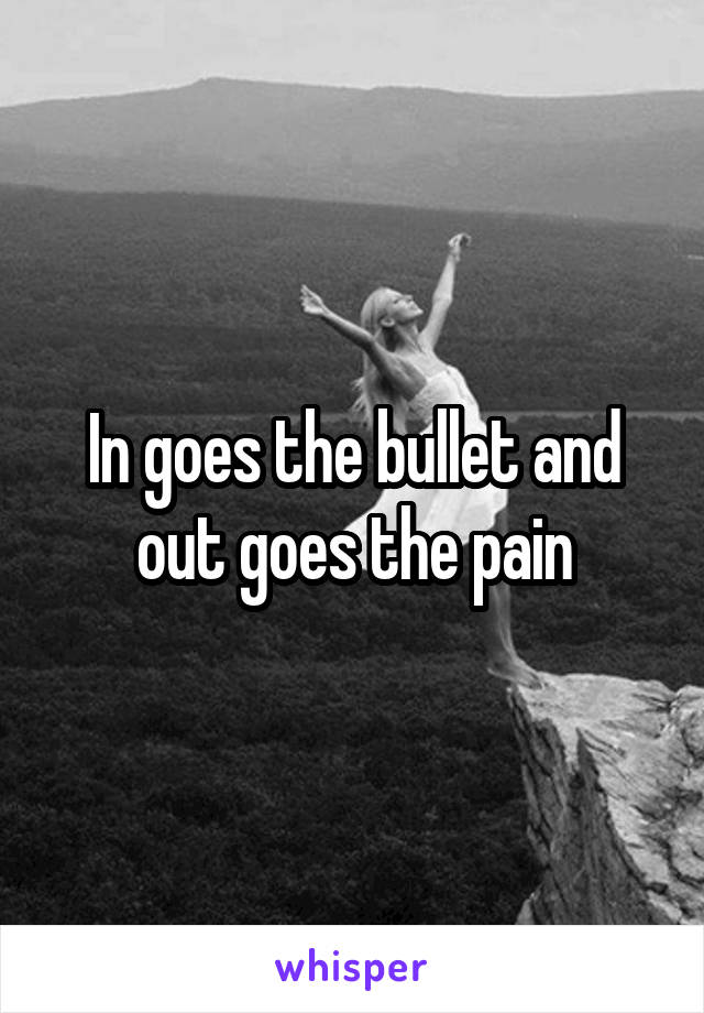 In goes the bullet and out goes the pain