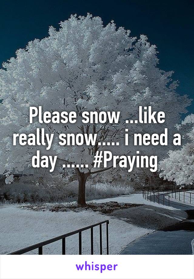 Please snow ...like really snow..... i need a day ...... #Praying 