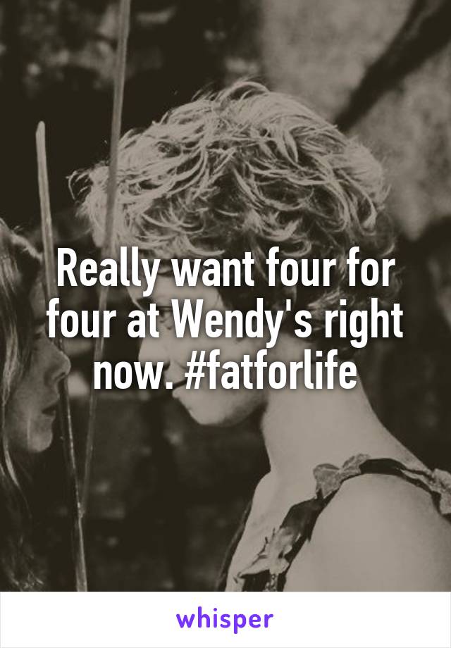 Really want four for four at Wendy's right now. #fatforlife