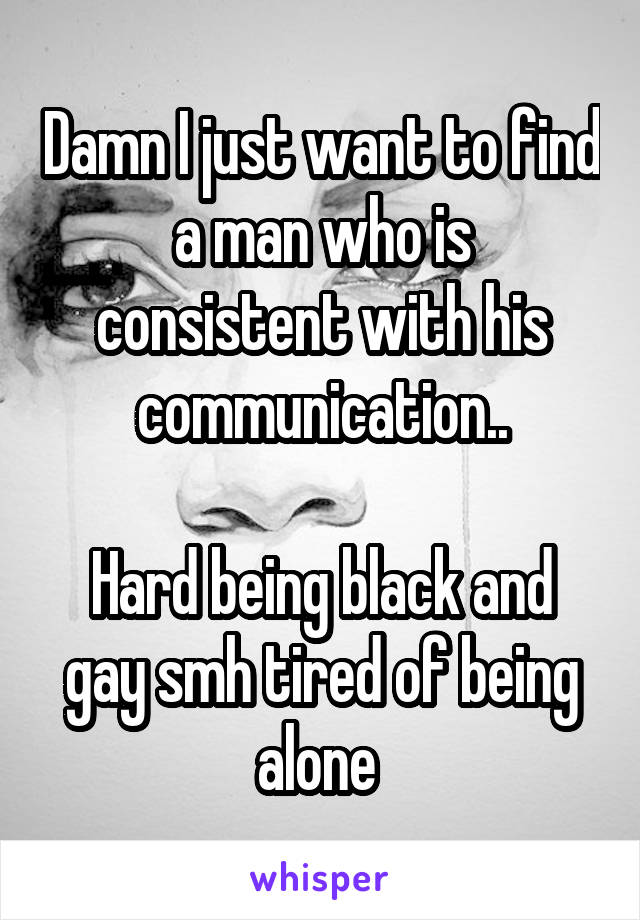 Damn I just want to find a man who is consistent with his communication..

Hard being black and gay smh tired of being alone 